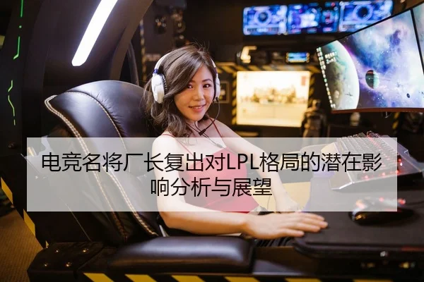 电竞名将厂长复出对LPL格局的潜在影响分析与展望