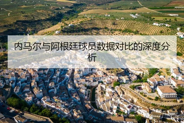 内马尔与阿根廷球员数据对比的深度分析