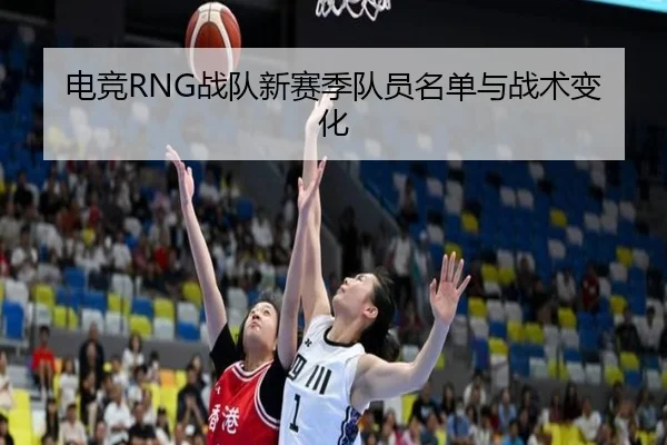 电竞RNG战队新赛季队员名单与战术变化